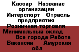 Кассир › Название организации ­ Интерспорт › Отрасль предприятия ­ Розничная торговля › Минимальный оклад ­ 15 000 - Все города Работа » Вакансии   . Амурская обл.